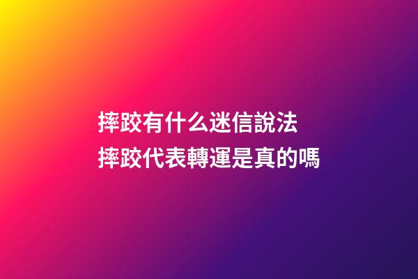 摔跤有什么迷信說法 摔跤代表轉運是真的嗎